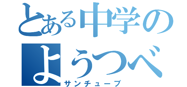 とある中学のようつべ（サンチューブ）