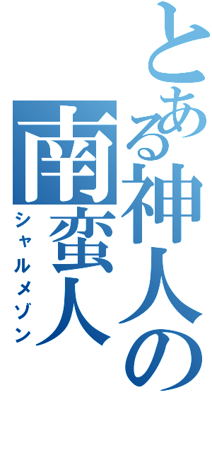 とある神人の南蛮人（シャルメゾン）