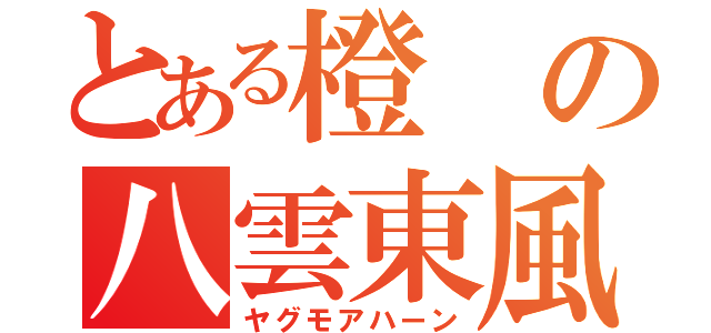 とある橙の八雲東風（ヤグモアハーン）