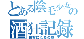 とある陰毛少女の酒狂記録（鴨客になるの巻）