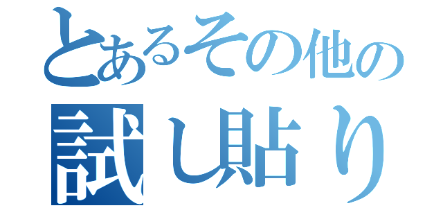 とあるその他の試し貼り（）