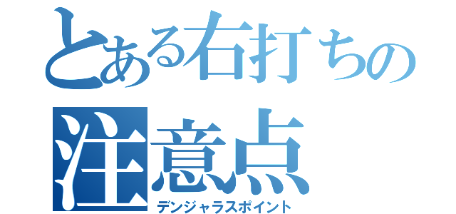 とある右打ちの注意点（デンジャラスポイント）