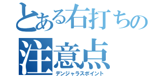 とある右打ちの注意点（デンジャラスポイント）