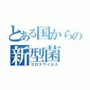 とある国からの新型菌（コロナウイルス）