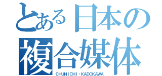 とある日本の複合媒体（ＣＨＵＮＩＣＨＩ・ＫＡＤＯＫＡＷＡ）