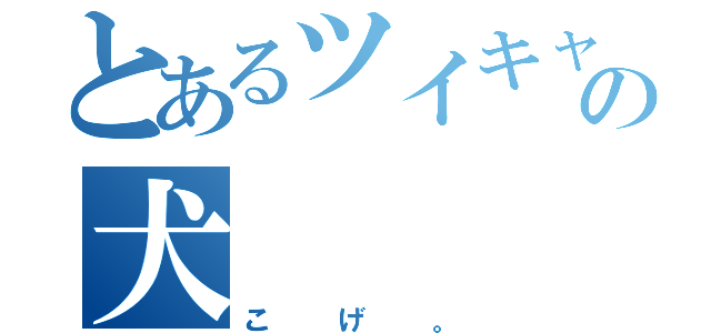 とあるツイキャスの犬（こげ。）