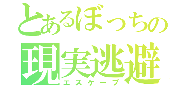 とあるぼっちの現実逃避（エスケープ）