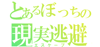 とあるぼっちの現実逃避（エスケープ）