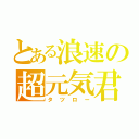 とある浪速の超元気君（タツロー）