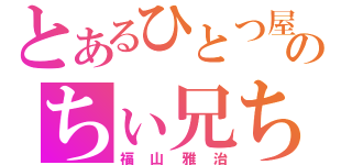 とあるひとつ屋根の下のちぃ兄ちゃん（福山雅治）