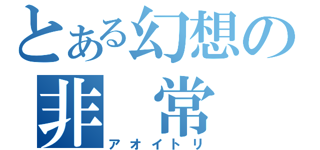 とある幻想の非 常 食（アオイトリ）