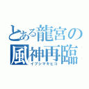 とある龍宮の風神再臨（イブシマキヒコ）