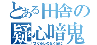 とある田舎の疑心暗鬼（ひぐらしのなく頃に）