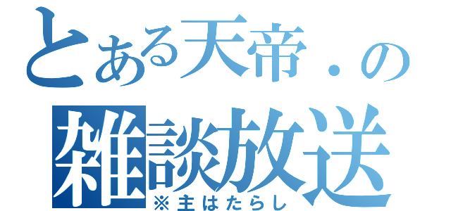 とある天帝．の雑談放送（※主はたらし）