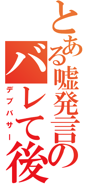 とある嘘発言のバレて後悔（デブバサー）