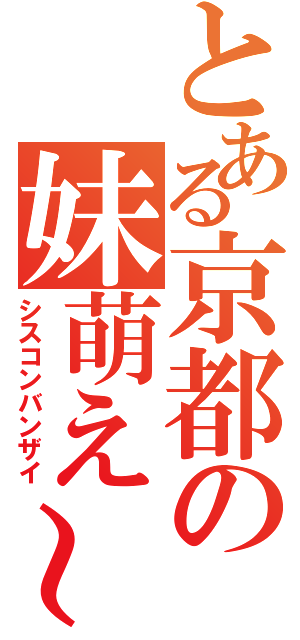 とある京都の妹萌え～（シスコンバンザイ）