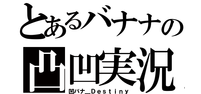 とあるバナナの凸凹実況（凹バナ＿Ｄｅｓｔｉｎｙ）