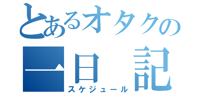 とあるオタクの一日 記録（スケジュール）