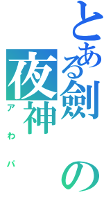 とある劍の夜神（アわパ）