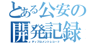 とある公安の開発記録（ディプロメントレコード）