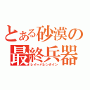 とある砂漠の最終兵器（レイ＝バレンタイン）