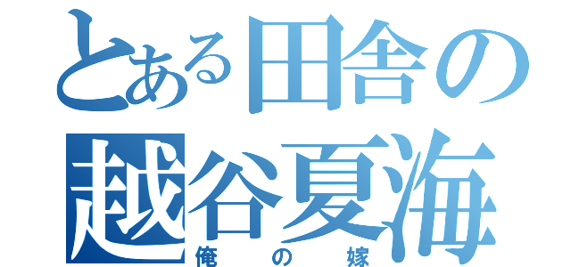 とある田舎の越谷夏海（俺の嫁）