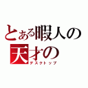 とある暇人の天才の（デスクトップ）