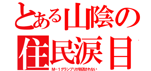 とある山陰の住民涙目（Ｍ－１グランプリが放送されない）