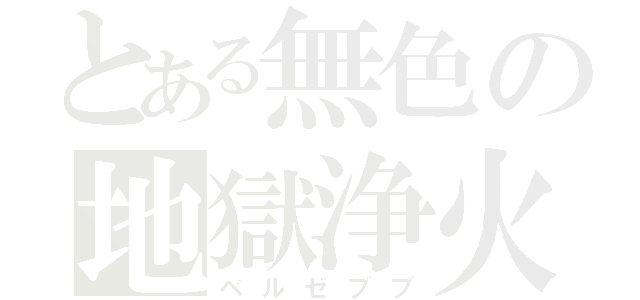 とある無色の地獄浄火（ベルゼブブ）