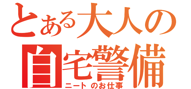 とある大人の自宅警備（ニートのお仕事）