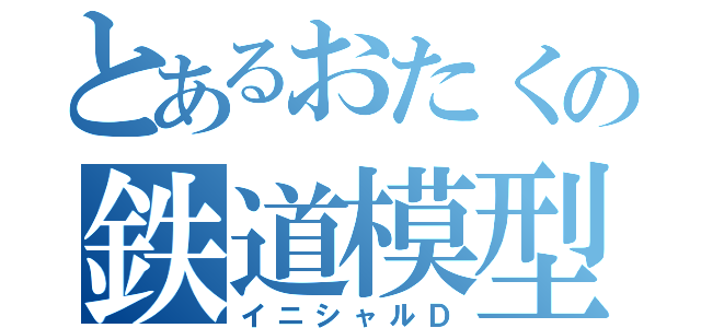 とあるおたくの鉄道模型（イニシャルＤ）