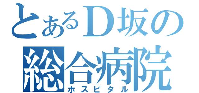 とあるＤ坂の総合病院（ホスピタル）