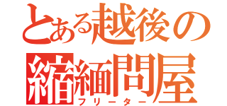 とある越後の縮緬問屋（フリーター）