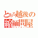 とある越後の縮緬問屋（フリーター）