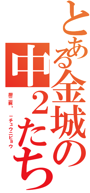 とある金城の中２たち（厨二病‼ －チュウニビョウ）