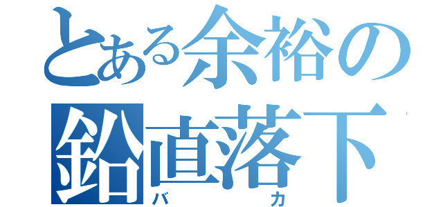 とある余裕の鉛直落下（バカ）