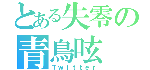 とある失零の青鳥呟（Ｔｗｉｔｔｅｒ）