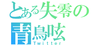 とある失零の青鳥呟（Ｔｗｉｔｔｅｒ）