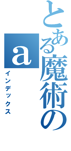 とある魔術のａ（インデックス）