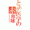 とある医学の赤血球（ヘモグロビン）