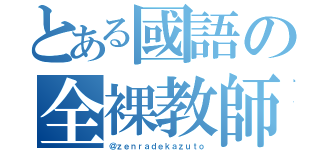 とある國語の全裸教師（＠ｚｅｎｒａｄｅｋａｚｕｔｏ）