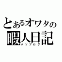 とあるオワタの暇人日記（クソブログ）