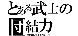 とある武士の団結力（世界のももクロＮｏ．１）