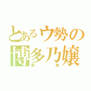 とあるウ勢の博多乃嬢（奈海）