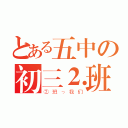 とある五中の初三⒉班（②班っ我们）