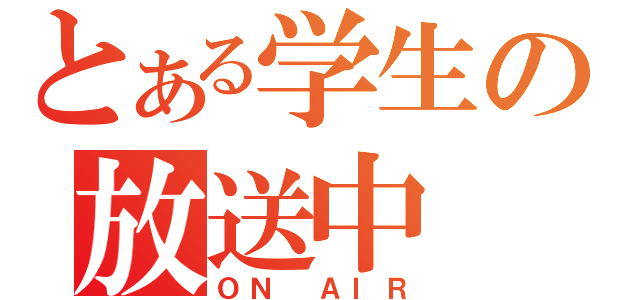 とある学生の放送中（ＯＮ ＡＩＲ）