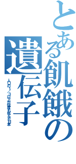 とある飢餓の遺伝子（人口の１／３以上が何度も死んだ日本）