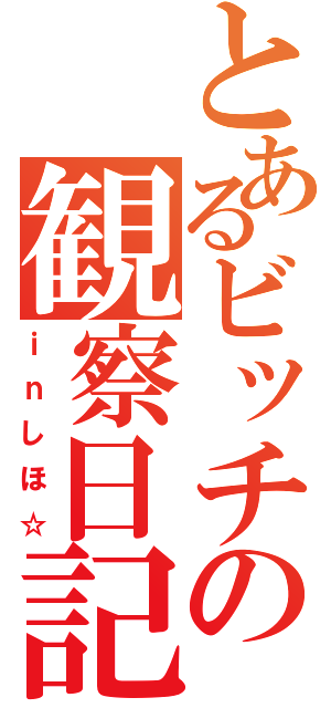 とあるビッチの観察日記（ｉｎしほ☆）