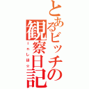 とあるビッチの観察日記（ｉｎしほ☆）