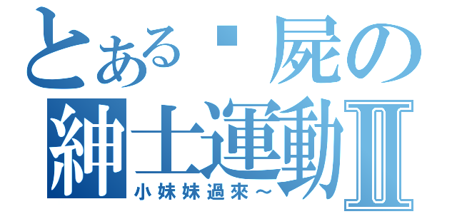 とある殭屍の紳士運動Ⅱ（小妹妹過來～）